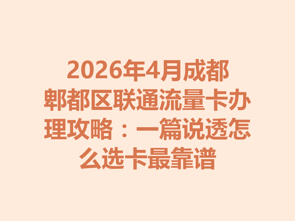 2026年4月成都郫都区联通流量卡办理攻略：一篇说透怎么选卡最靠谱