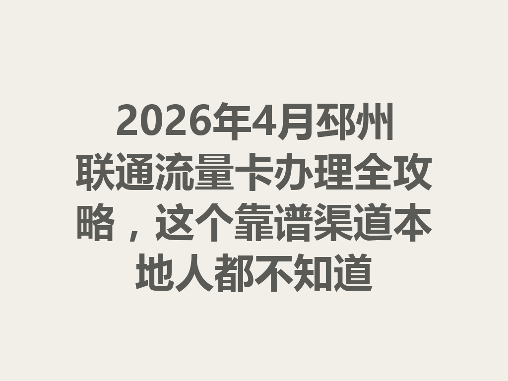 2026年4月邳州联通流量卡办理全攻略，这个靠谱渠道本地人都不知道