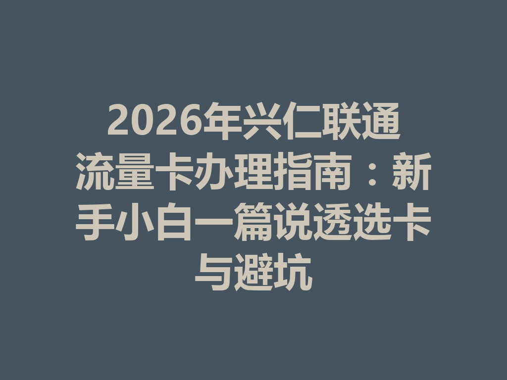 2026年兴仁联通流量卡办理指南：新手小白一篇说透选卡与避坑