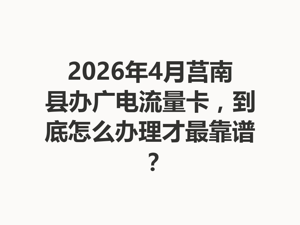 2026年4月莒南县办广电流量卡，到底怎么办理才最靠谱？