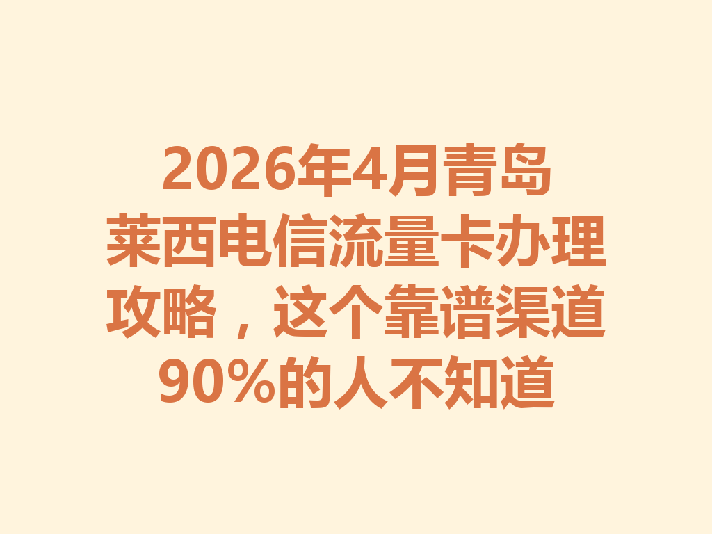 2026年4月青岛莱西电信流量卡办理攻略，这个靠谱渠道90%的人不知道