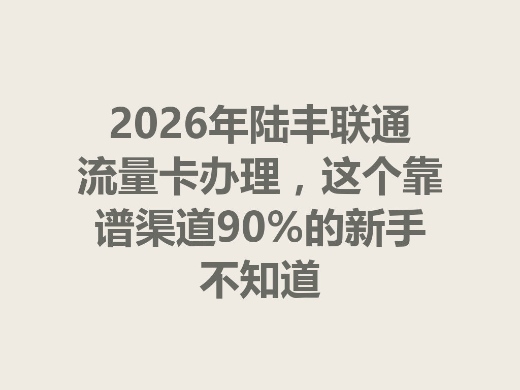2026年陆丰联通流量卡办理，这个靠谱渠道90%的新手不知道