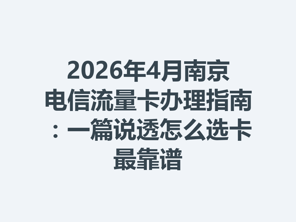 2026年4月南京电信流量卡办理指南：一篇说透怎么选卡最靠谱