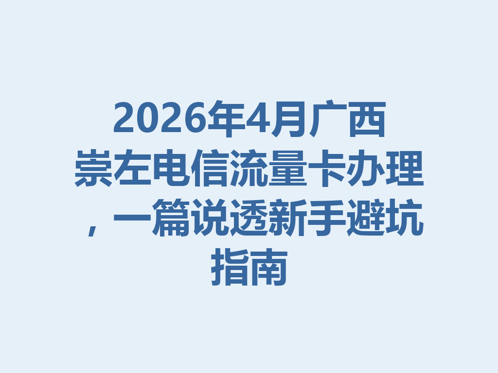 2026年4月广西崇左电信流量卡办理，一篇说透新手避坑指南