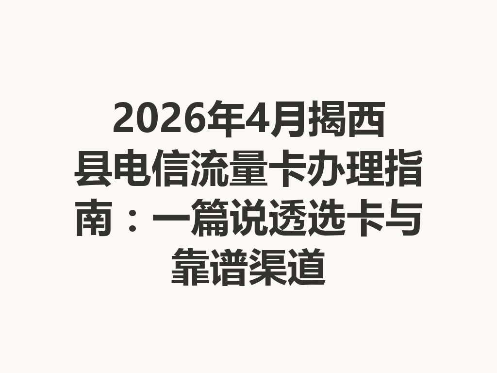 2026年4月揭西县电信流量卡办理指南：一篇说透选卡与靠谱渠道