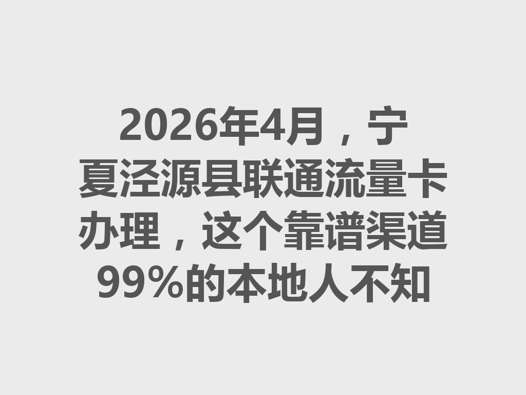 2026年4月，宁夏泾源县联通流量卡办理，这个靠谱渠道99%的本地人不知道