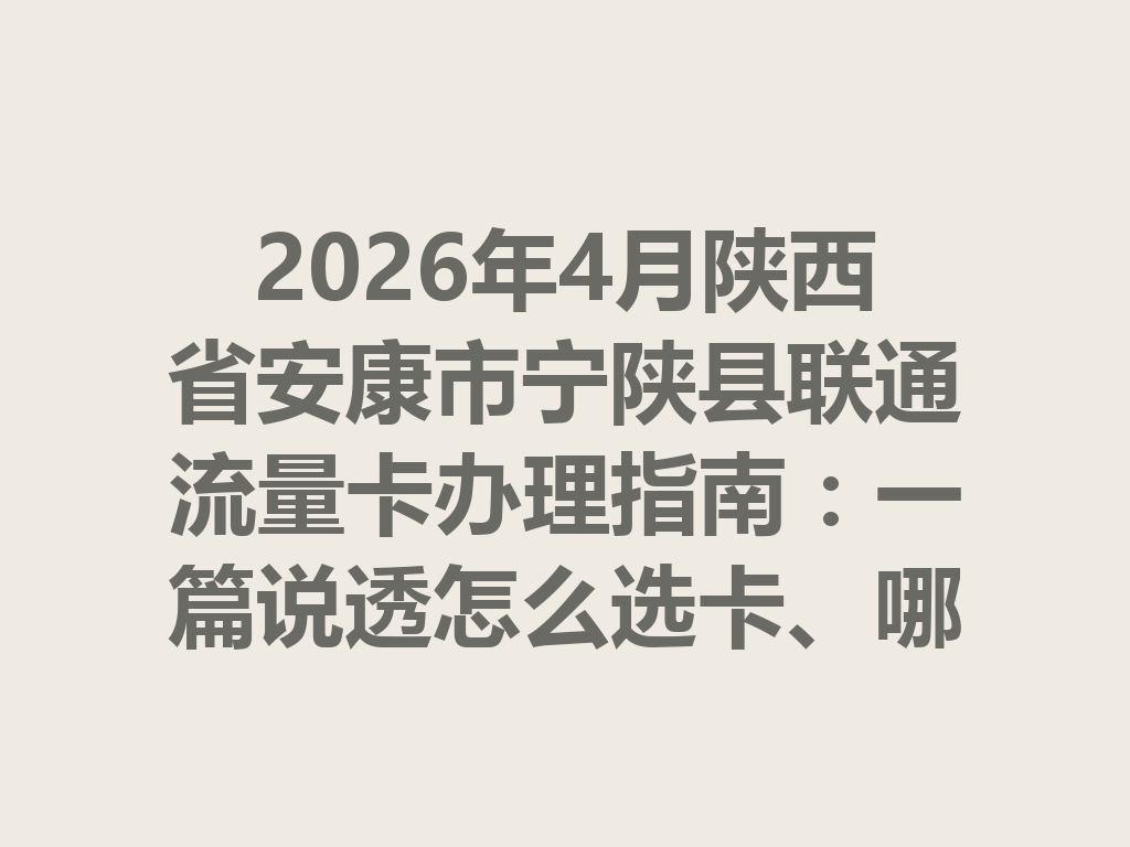 2026年4月陕西省安康市宁陕县联通流量卡办理指南：一篇说透怎么选卡、哪里办卡最靠谱