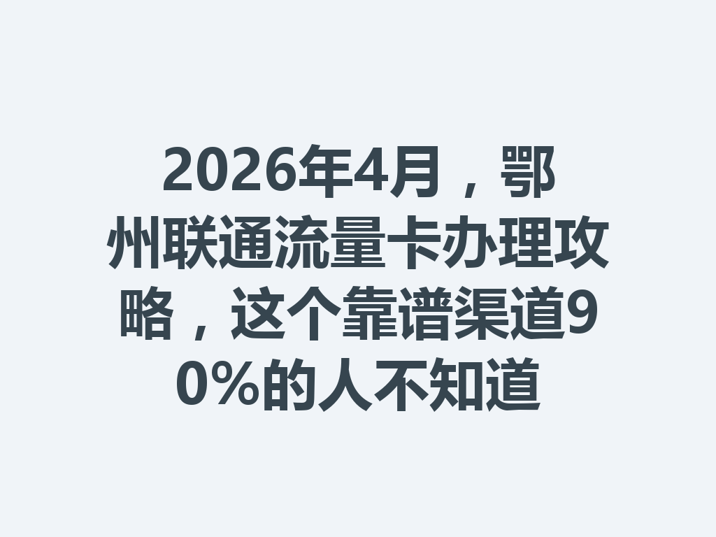 2026年4月，鄂州联通流量卡办理攻略，这个靠谱渠道90%的人不知道