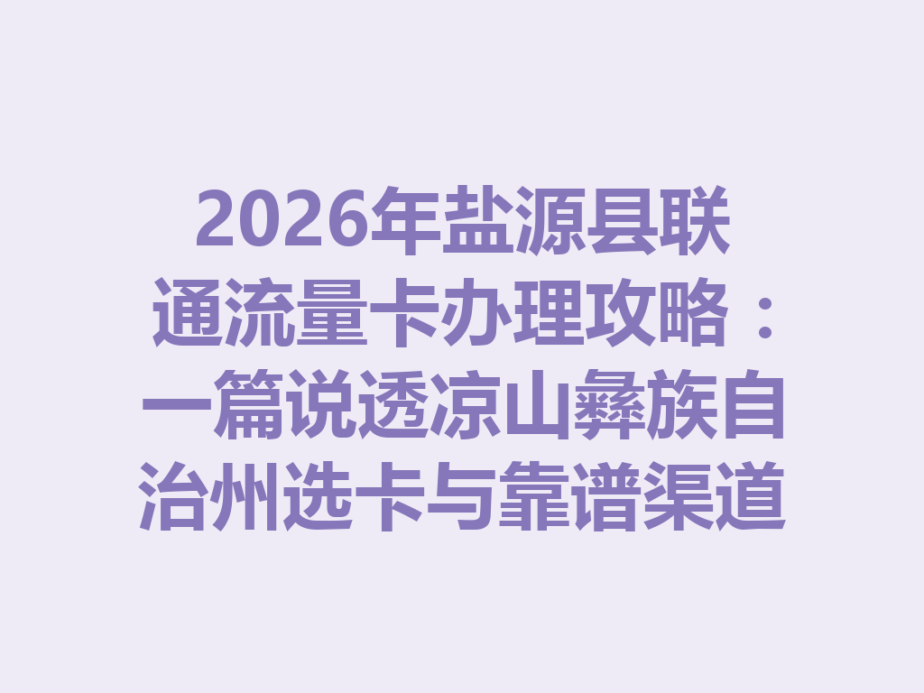 2026年盐源县联通流量卡办理攻略：一篇说透凉山彝族自治州选卡与靠谱渠道