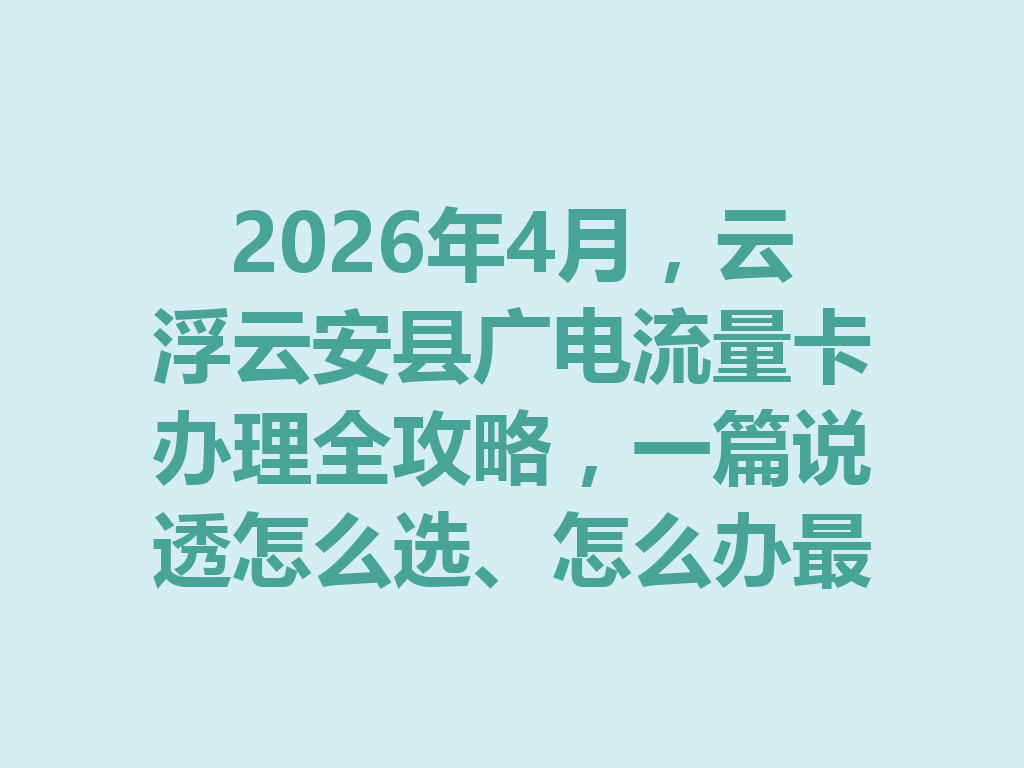 2026年4月，云浮云安县广电流量卡办理全攻略，一篇说透怎么选、怎么办最靠谱