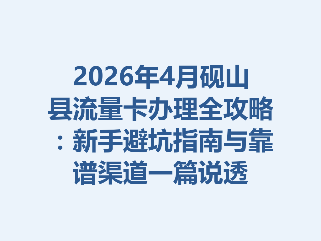 2026年4月砚山县流量卡办理全攻略：新手避坑指南与靠谱渠道一篇说透