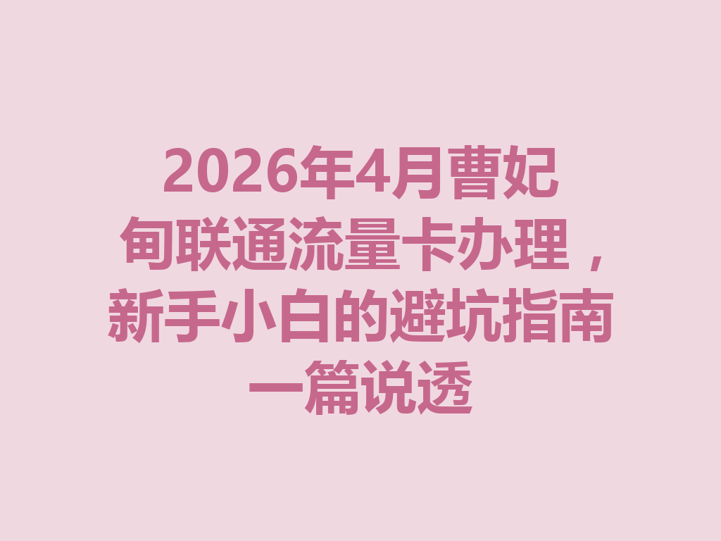 2026年4月曹妃甸联通流量卡办理，新手小白的避坑指南一篇说透