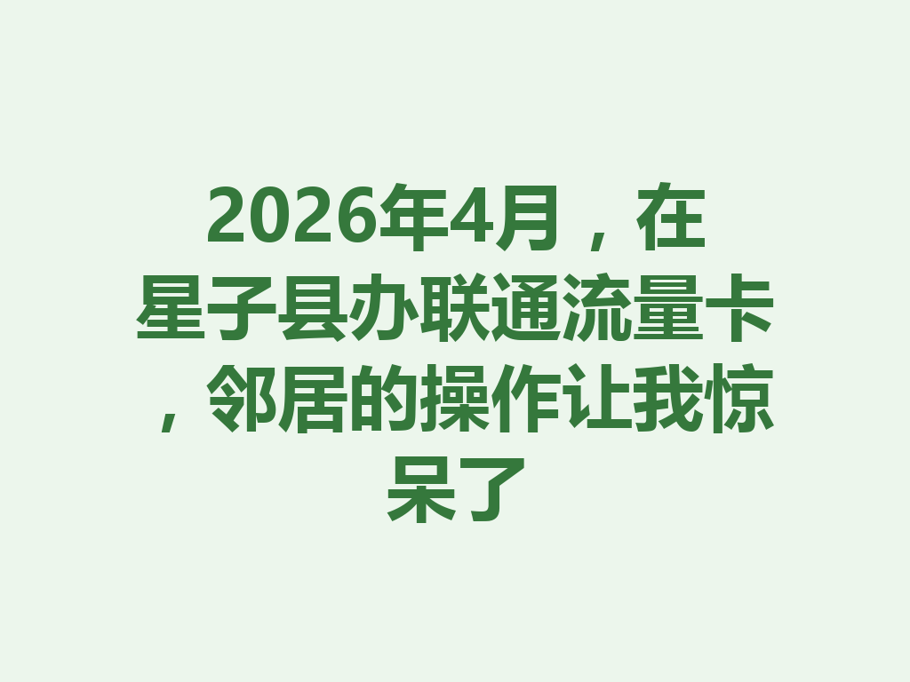 2026年4月，在星子县办联通流量卡，邻居的操作让我惊呆了