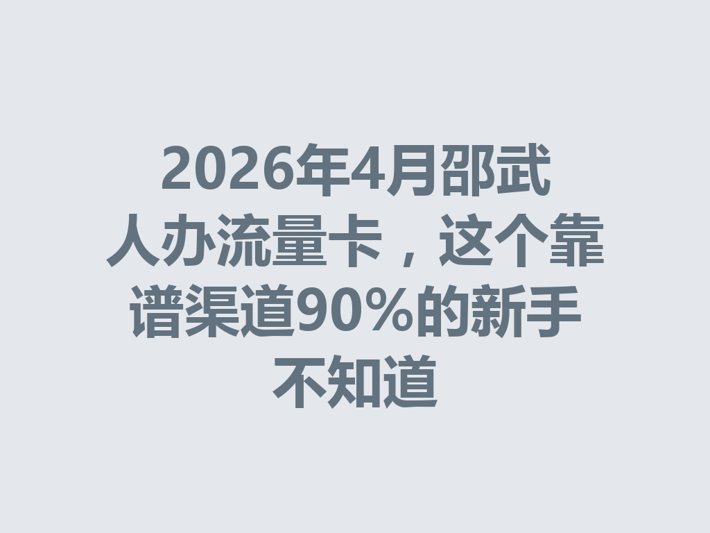 2026年4月邵武人办流量卡，这个靠谱渠道90%的新手不知道