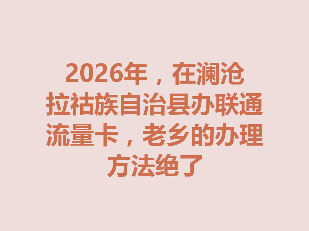 2026年，在澜沧拉祜族自治县办联通流量卡，老乡的办理方法绝了