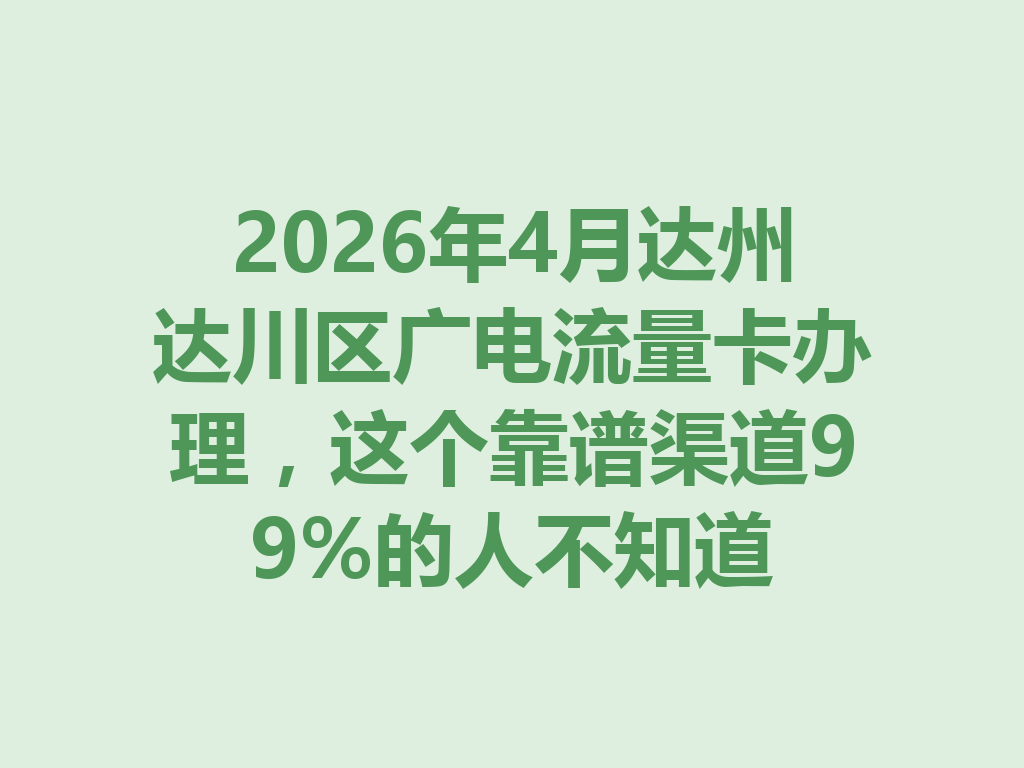 2026年4月达州达川区广电流量卡办理，这个靠谱渠道99%的人不知道