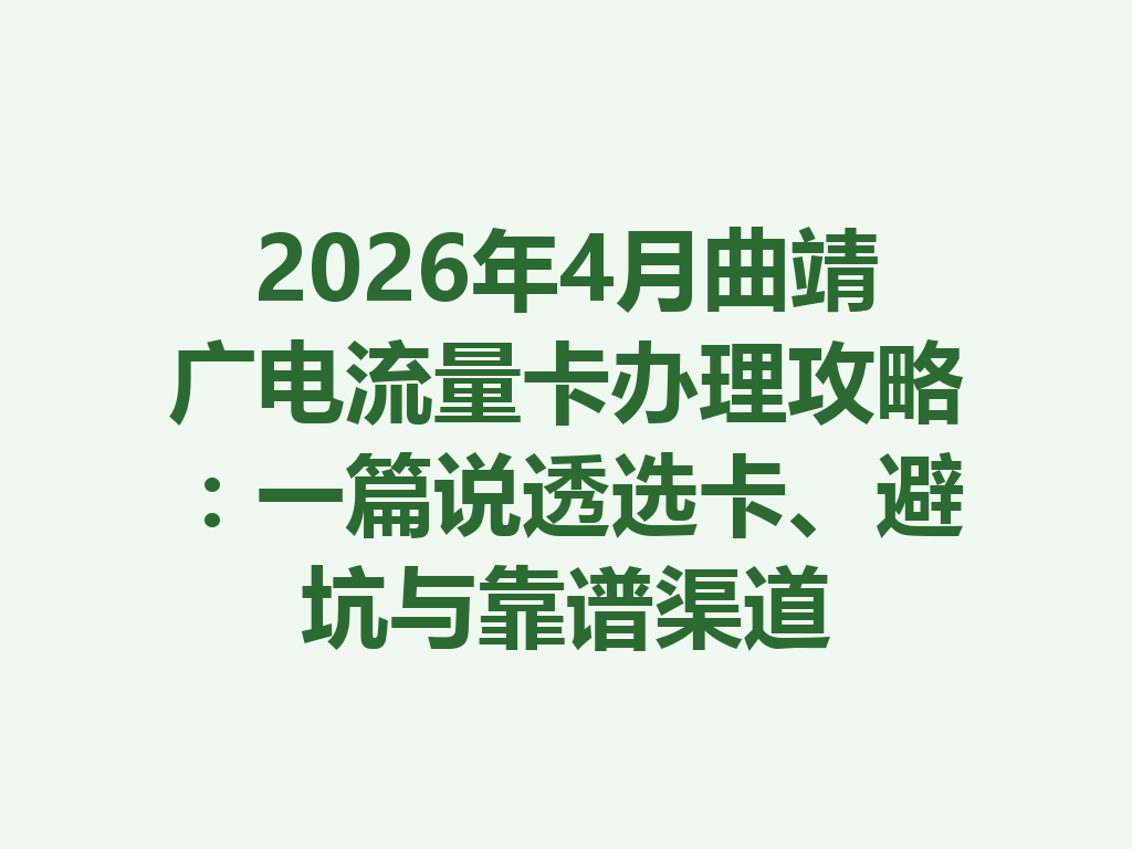 2026年4月曲靖广电流量卡办理攻略：一篇说透选卡、避坑与靠谱渠道