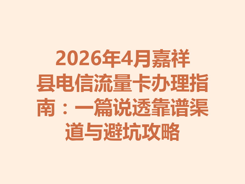 2026年4月嘉祥县电信流量卡办理指南：一篇说透靠谱渠道与避坑攻略