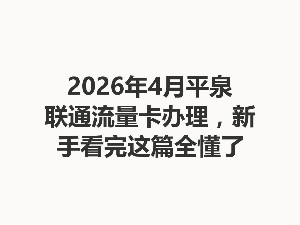 2026年4月平泉联通流量卡办理，新手看完这篇全懂了