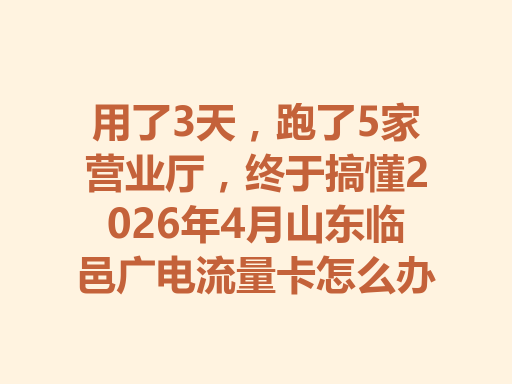 用了3天，跑了5家营业厅，终于搞懂2026年4月山东临邑广电流量卡怎么办理