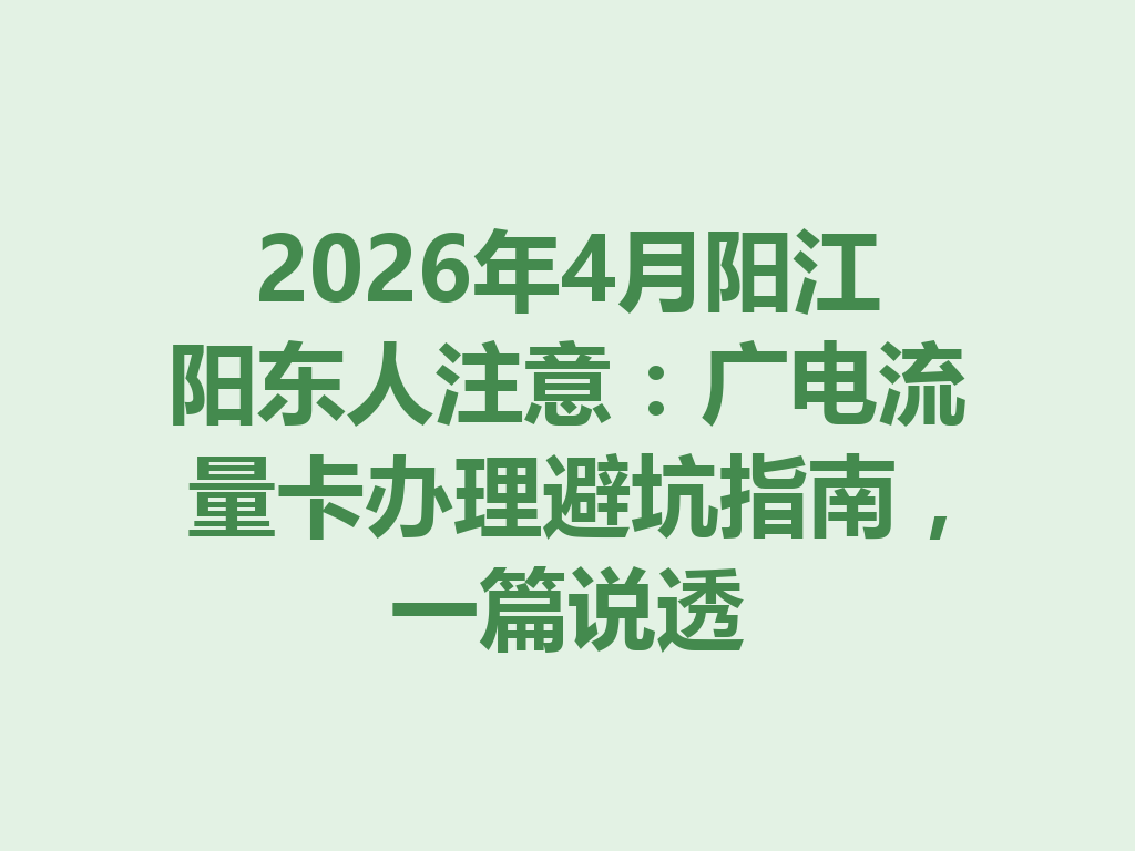 2026年4月阳江阳东人注意：广电流量卡办理避坑指南，一篇说透