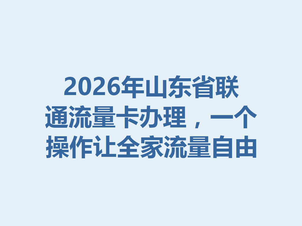 2026年山东省联通流量卡办理，一个操作让全家流量自由