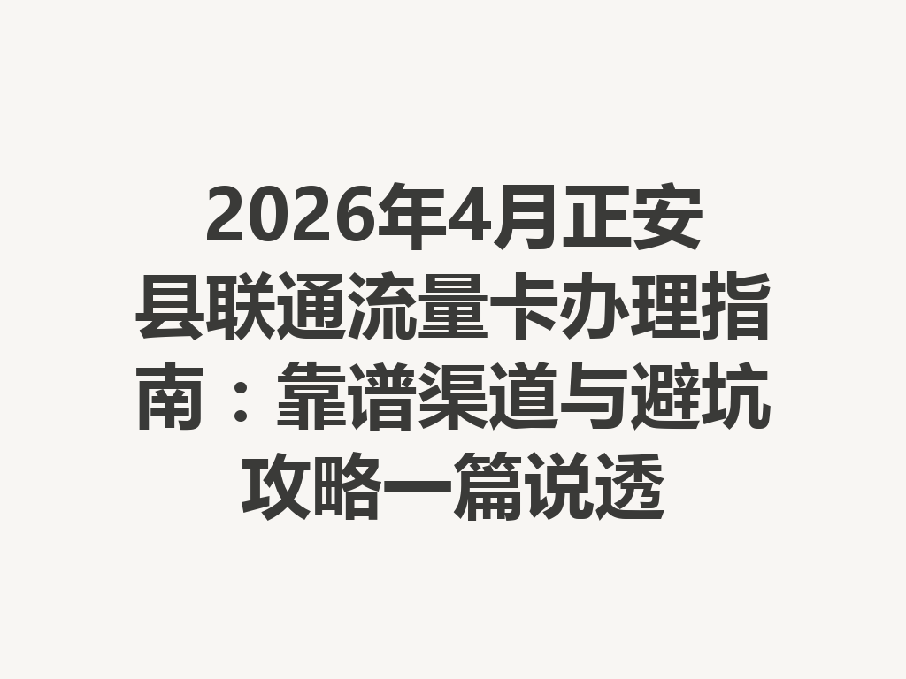 2026年4月正安县联通流量卡办理指南：靠谱渠道与避坑攻略一篇说透