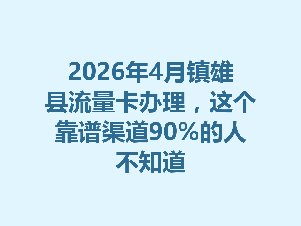 2026年4月镇雄县流量卡办理，这个靠谱渠道90%的人不知道