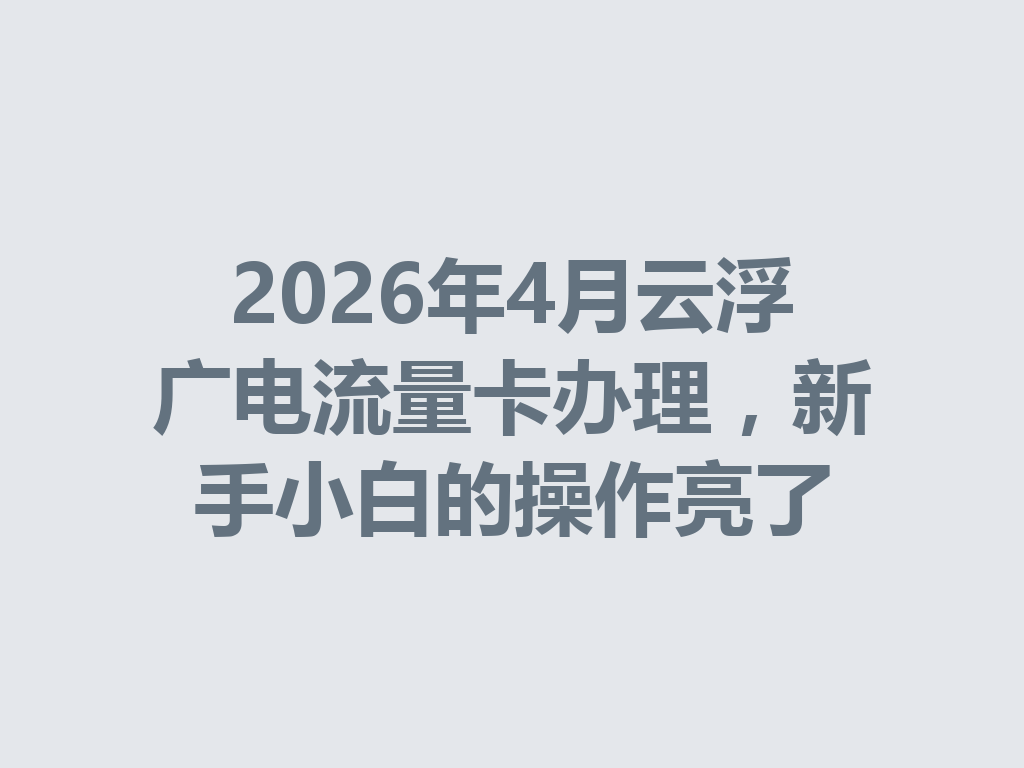 2026年4月云浮广电流量卡办理，新手小白的操作亮了