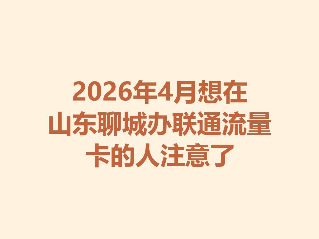 2026年4月想在山东聊城办联通流量卡的人注意了
