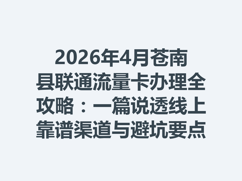 2026年4月苍南县联通流量卡办理全攻略：一篇说透线上靠谱渠道与避坑要点