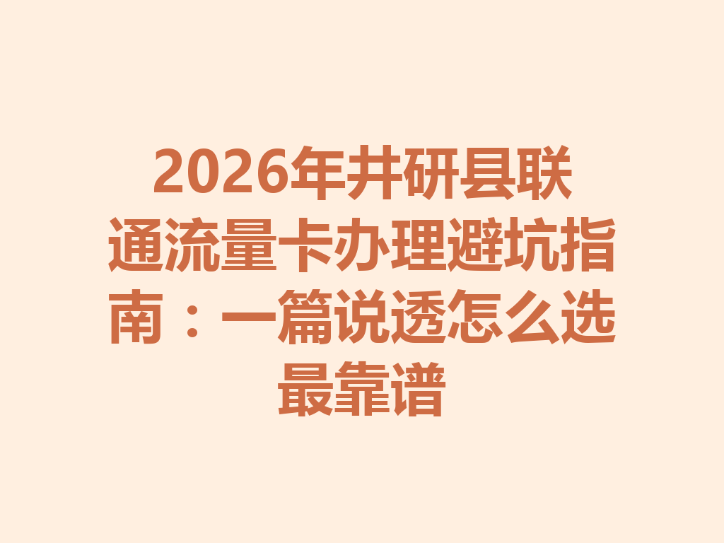 2026年井研县联通流量卡办理避坑指南：一篇说透怎么选最靠谱