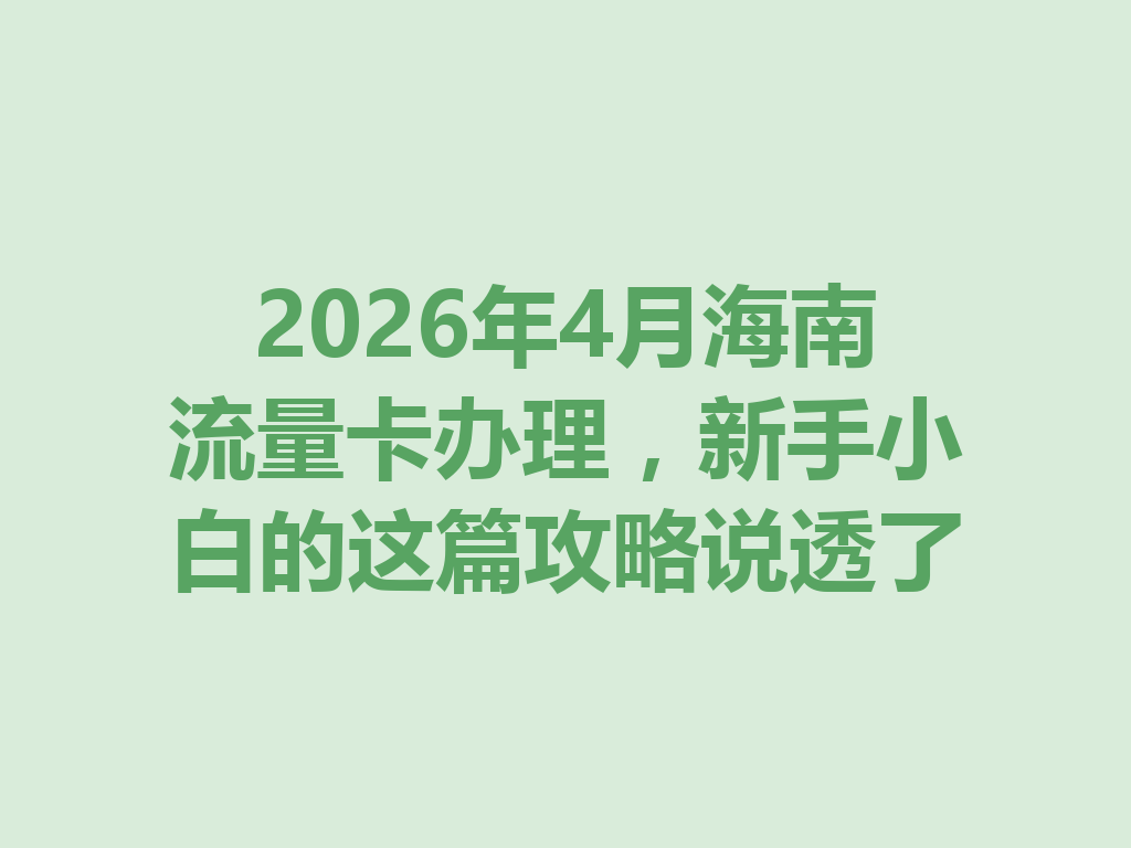 2026年4月海南流量卡办理，新手小白的这篇攻略说透了