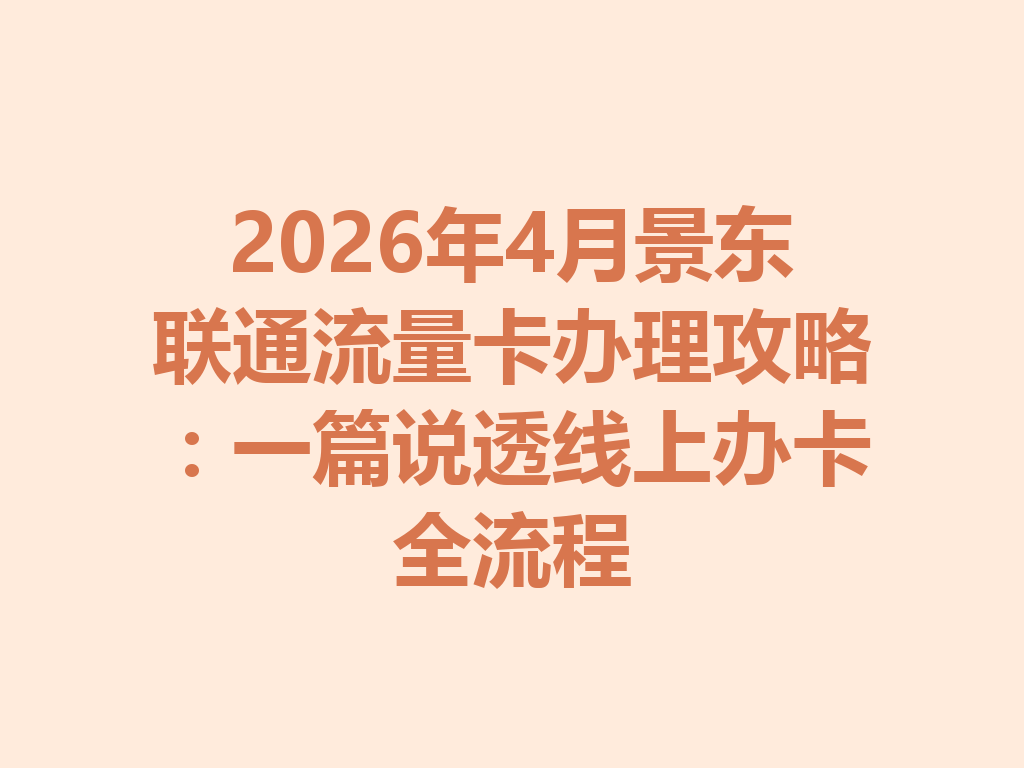 2026年4月景东联通流量卡办理攻略：一篇说透线上办卡全流程