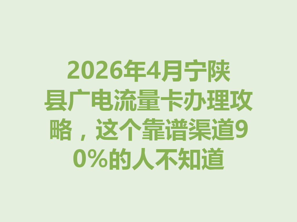 2026年4月宁陕县广电流量卡办理攻略，这个靠谱渠道90%的人不知道