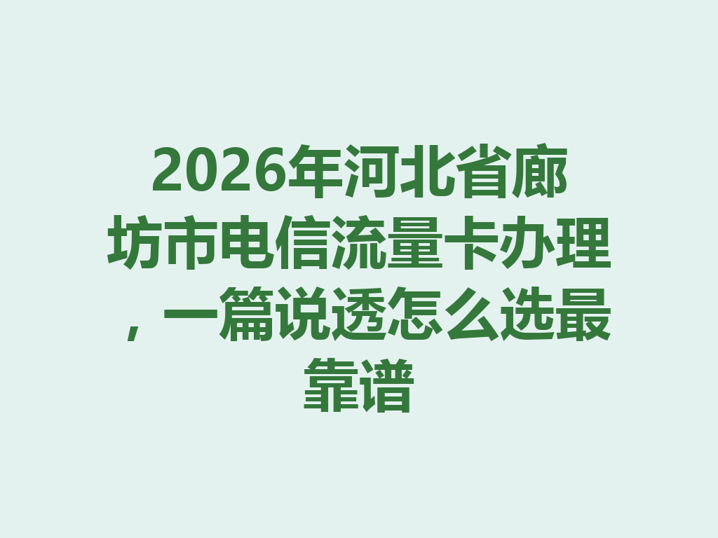 2026年河北省廊坊市电信流量卡办理，一篇说透怎么选最靠谱
