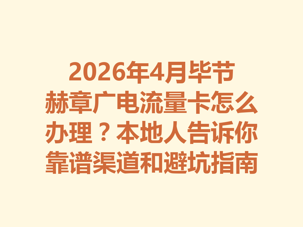2026年4月毕节赫章广电流量卡怎么办理？本地人告诉你靠谱渠道和避坑指南