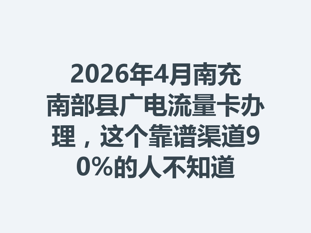 2026年4月南充南部县广电流量卡办理，这个靠谱渠道90%的人不知道