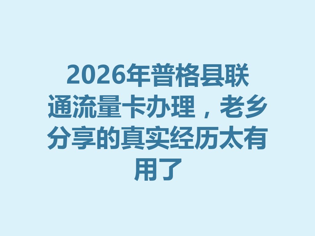 2026年普格县联通流量卡办理，老乡分享的真实经历太有用了