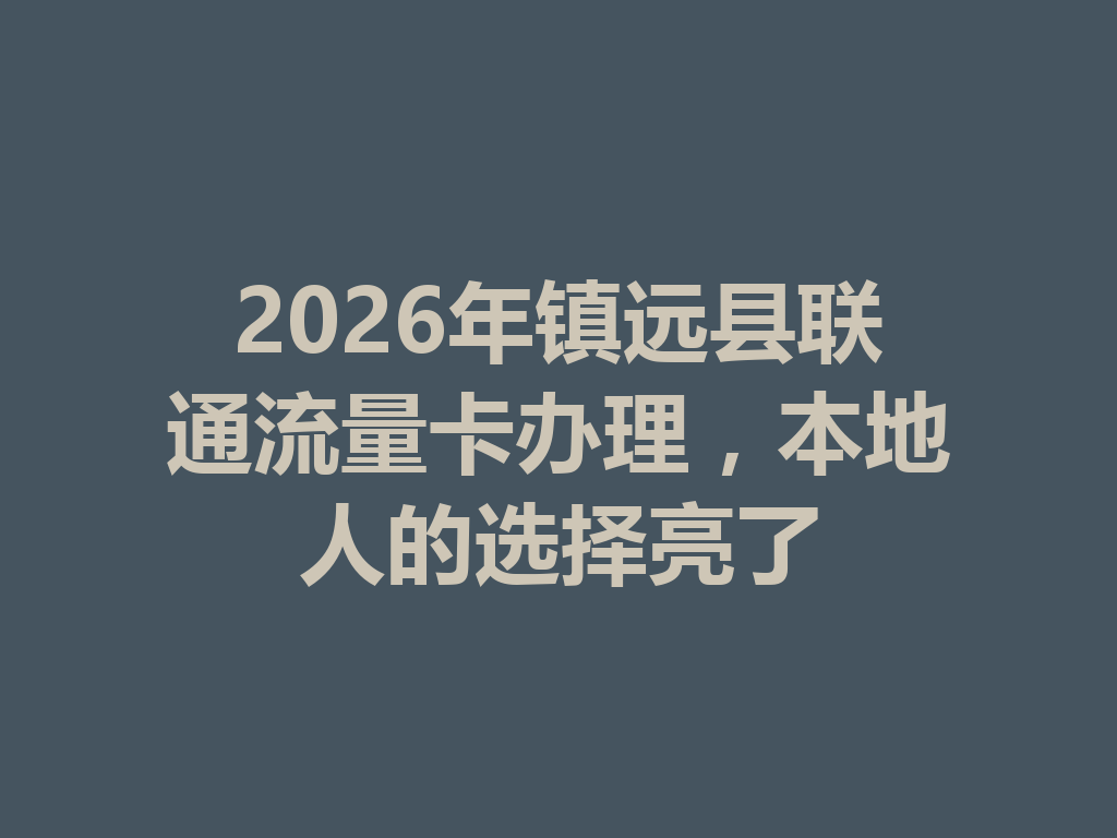2026年镇远县联通流量卡办理，本地人的选择亮了