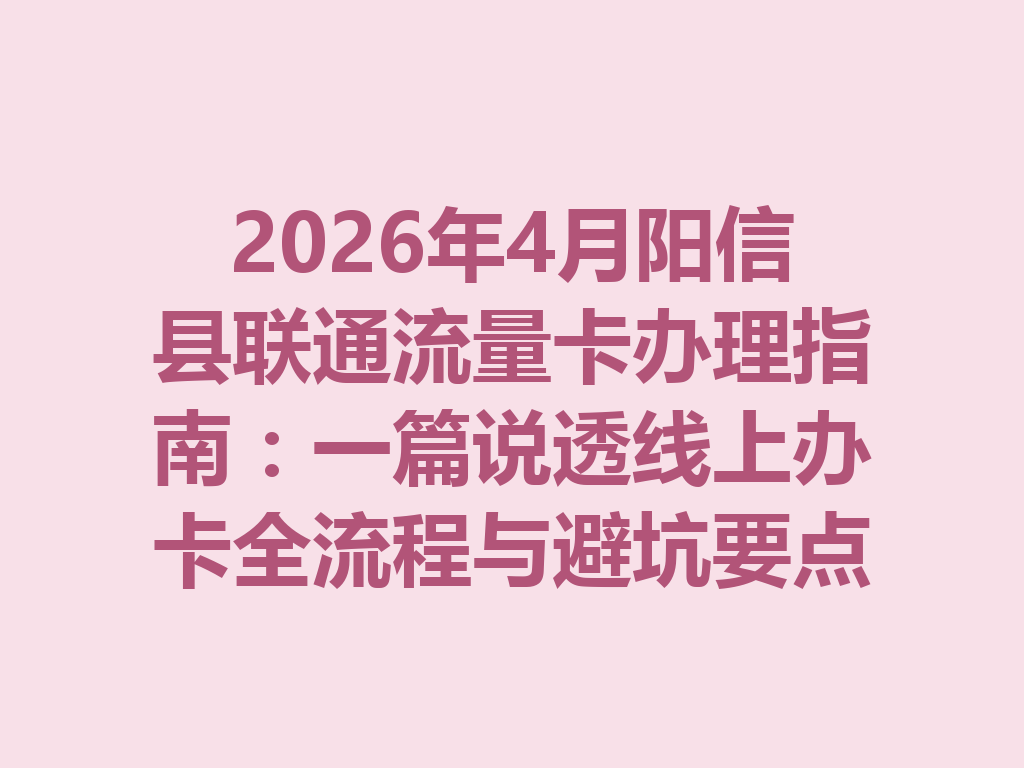 2026年4月阳信县联通流量卡办理指南：一篇说透线上办卡全流程与避坑要点