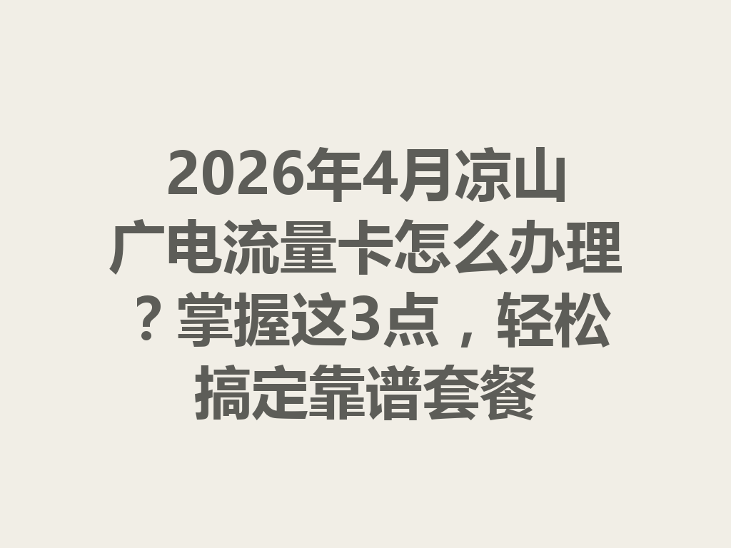 2026年4月凉山广电流量卡怎么办理？掌握这3点，轻松搞定靠谱套餐