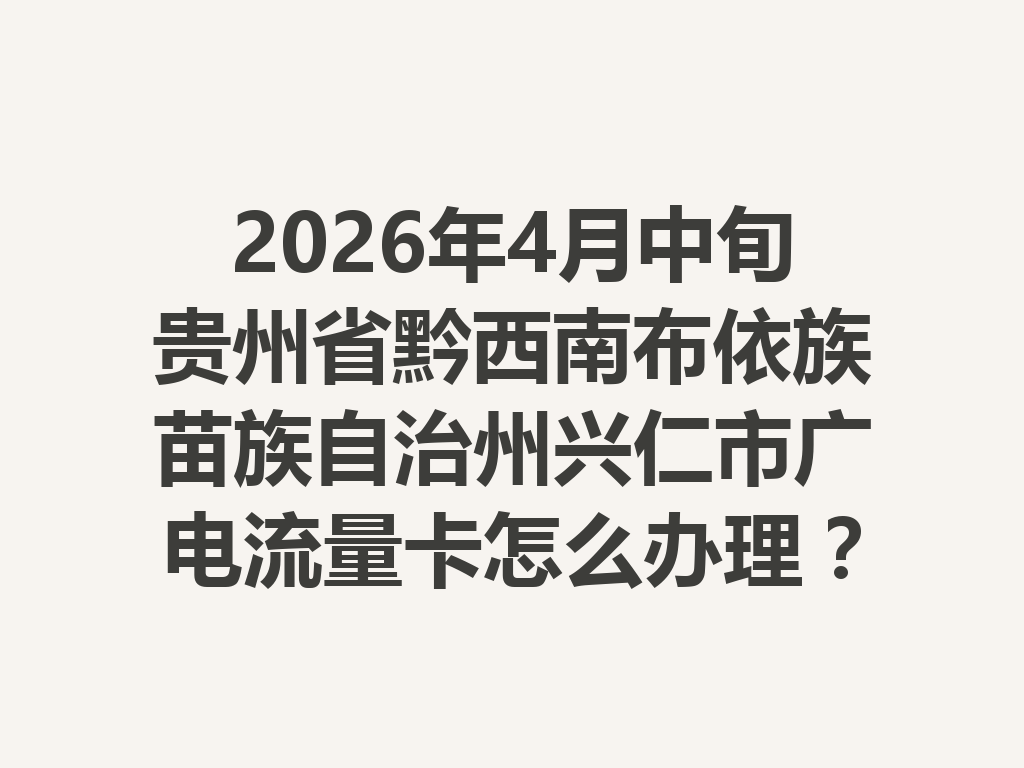 2026年4月中旬贵州省黔西南布依族苗族自治州兴仁市广电流量卡怎么办理？