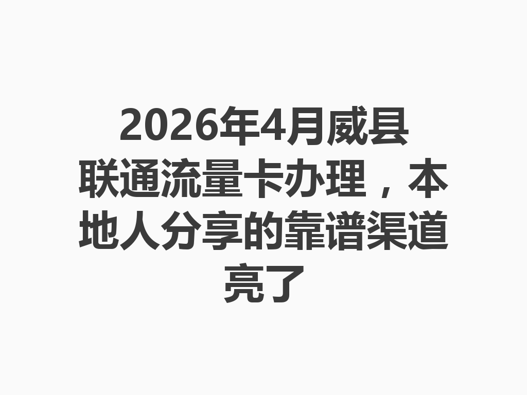 2026年4月威县联通流量卡办理，本地人分享的靠谱渠道亮了