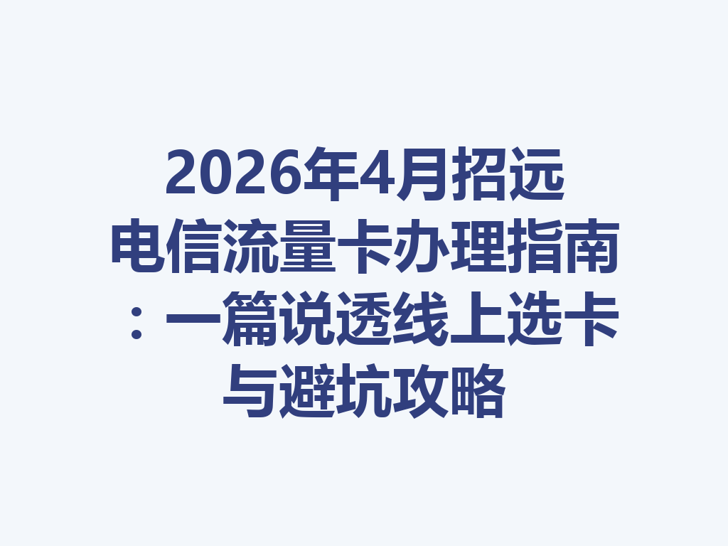 2026年4月招远电信流量卡办理指南：一篇说透线上选卡与避坑攻略