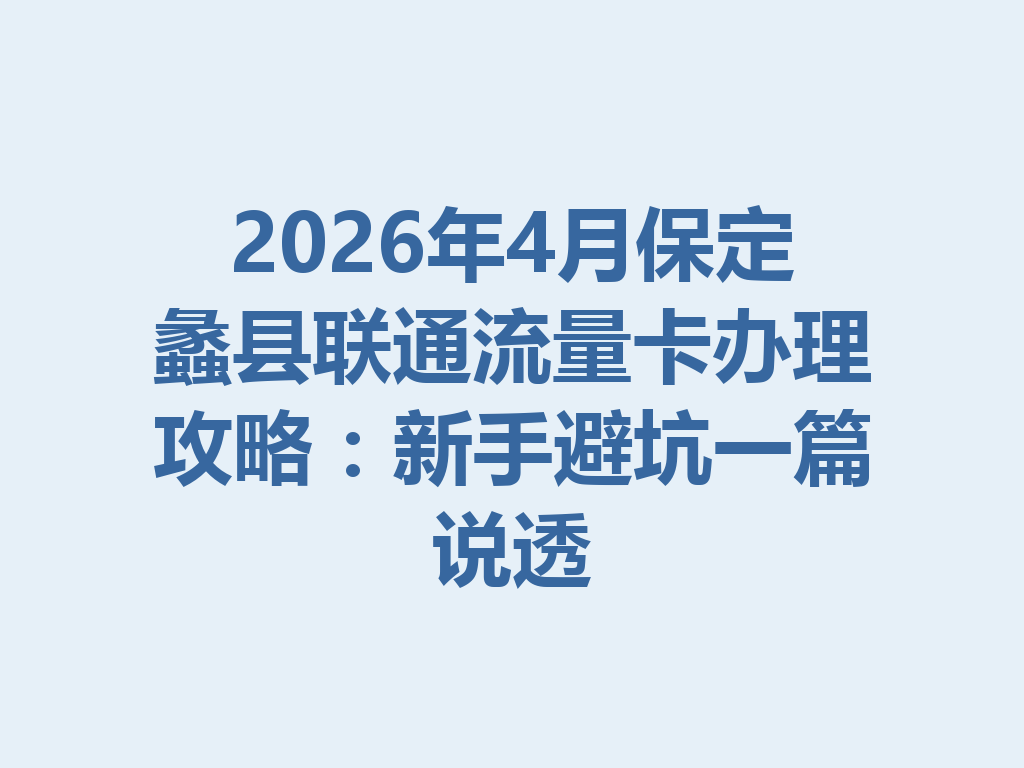 2026年4月保定蠡县联通流量卡办理攻略：新手避坑一篇说透