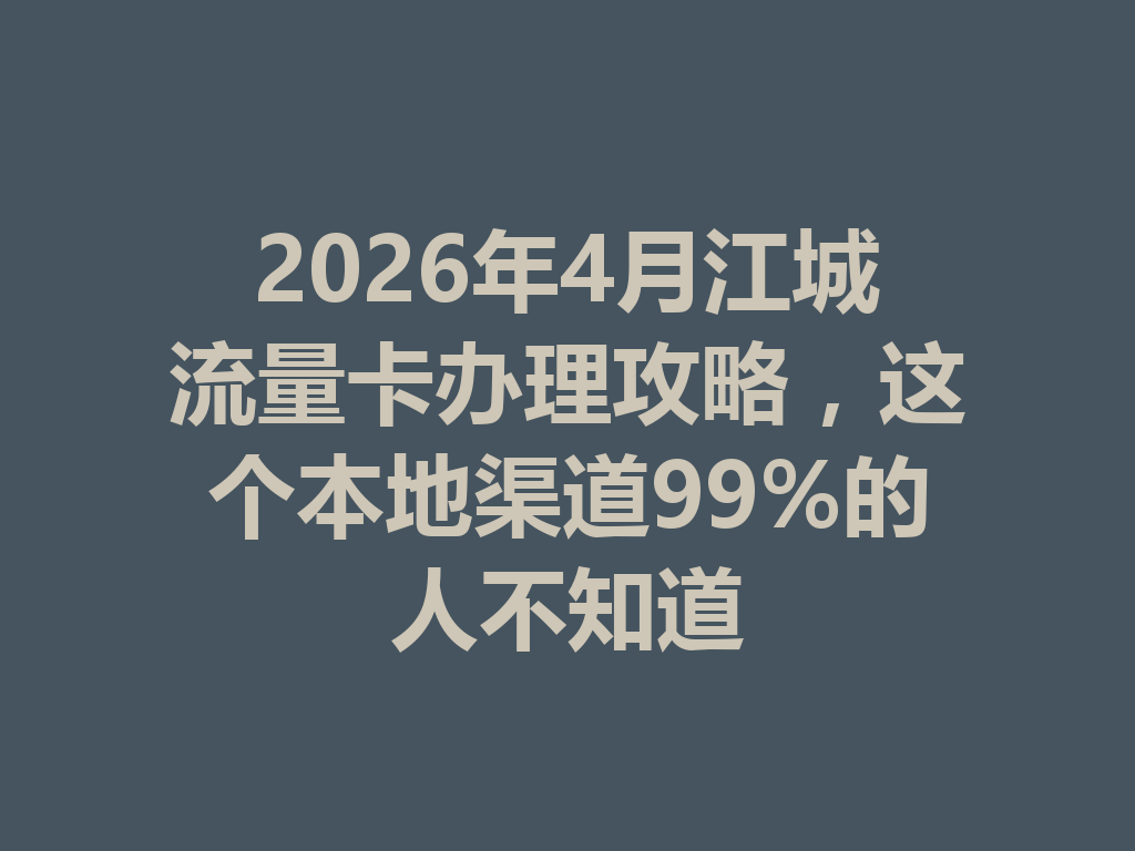 2026年4月江城流量卡办理攻略，这个本地渠道99%的人不知道