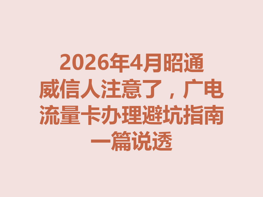 2026年4月昭通威信人注意了，广电流量卡办理避坑指南一篇说透