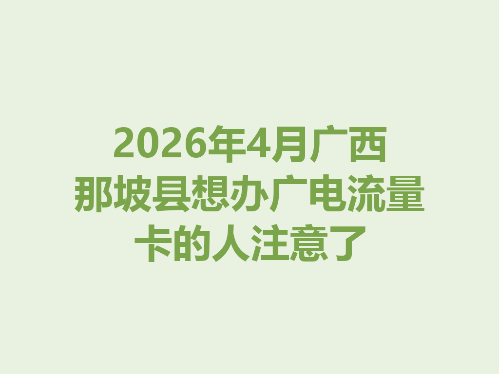 2026年4月广西那坡县想办广电流量卡的人注意了