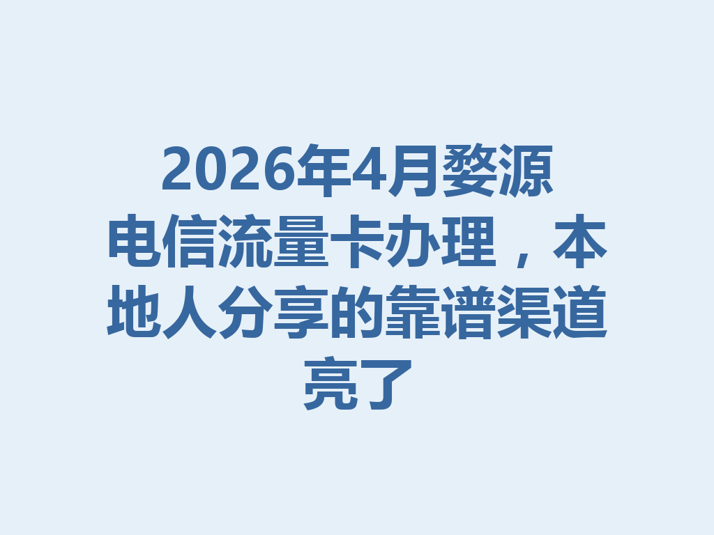 2026年4月婺源电信流量卡办理，本地人分享的靠谱渠道亮了